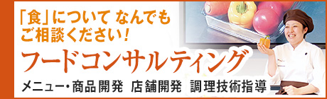 フードコンサルタント　メニュー・商品開発、店舗開発、調理技術指導など「食」のことならなんでもご相談ください！